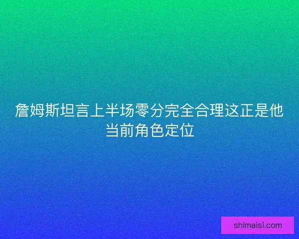 詹姆斯坦言上半场零分完全合理这正是他当前角色定位