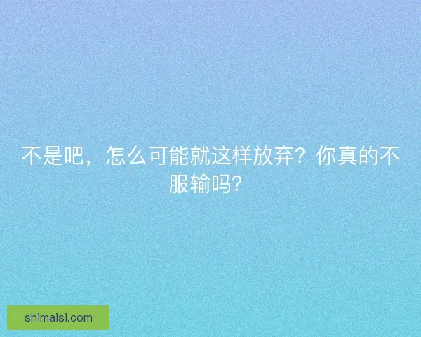 不是吧，怎么可能就这样放弃？你真的不服输吗？
