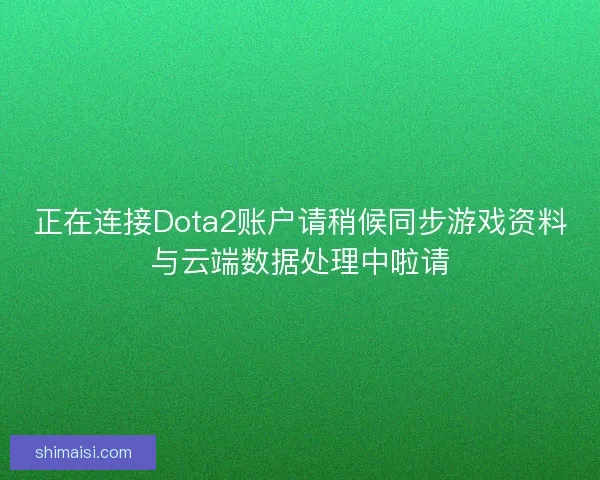 正在连接Dota2账户请稍候同步游戏资料与云端数据处理中啦请